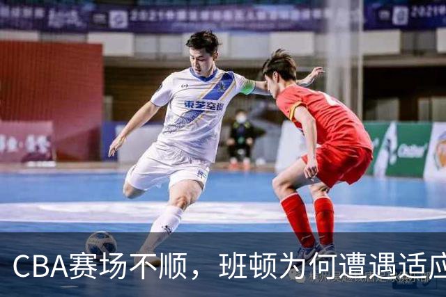 CBA赛场不顺，班顿为何遭遇适应性危机？